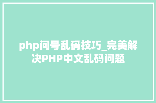 php问号乱码技巧_完美解决PHP中文乱码问题