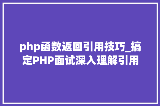 php函数返回引用技巧_搞定PHP面试深入理解引用