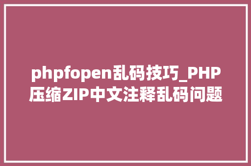 phpfopen乱码技巧_PHP压缩ZIP中文注释乱码问题解决办法