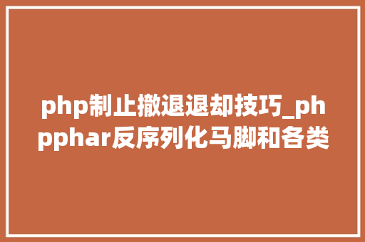 php制止撤退退却技巧_phpphar反序列化马脚和各类绕过以及戒备技巧
