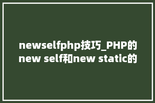 newselfphp技巧_PHP的new self和new static的差异 newselfphp技巧_PHP的new self和new static的差异 SEO优化