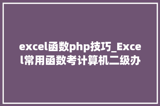 excel函数php技巧_Excel常用函数考计算机二级办公室文员助理都可以学学