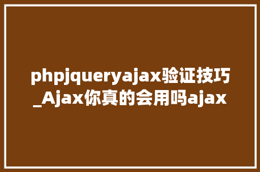 phpjqueryajax验证技巧_Ajax你真的会用吗ajax异步验证怎么做重名怎么验证