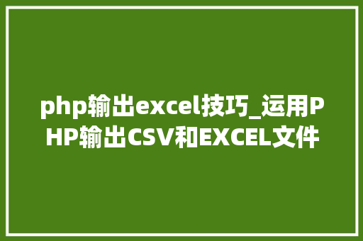 php输出excel技巧_运用PHP输出CSV和EXCEL文件的简单方法