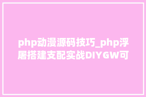 php动漫源码技巧_php浮屠搭建支配实战DIYGW可视化平台系统php开源源码