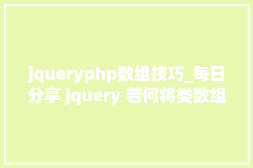 jqueryphp数组技巧_每日分享 jquery 若何将类数组转为数组