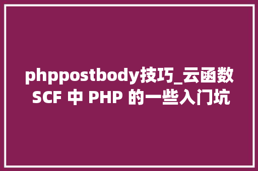 phppostbody技巧_云函数 SCF 中 PHP 的一些入门坑