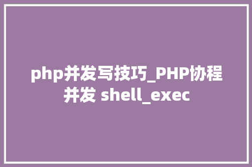 php并发写技巧_PHP协程并发 shell_exec