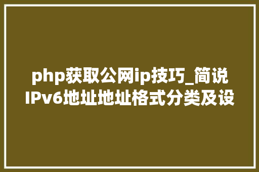 php获取公网ip技巧_简说IPv6地址地址格式分类及设备办法