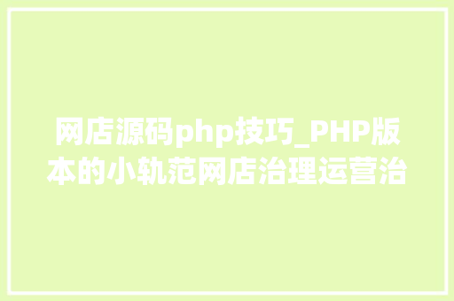 网店源码php技巧_PHP版本的小轨范网店治理运营治理系统分享