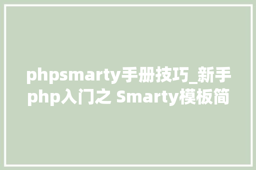 phpsmarty手册技巧_新手php入门之 Smarty模板简介及运用步骤