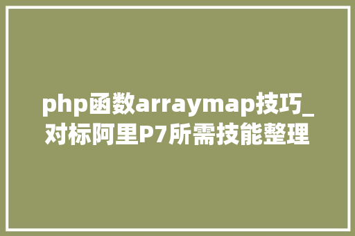php函数arraymap技巧_对标阿里P7所需技能整理的最全大年夜厂面试题GitHub5K标星持续更新