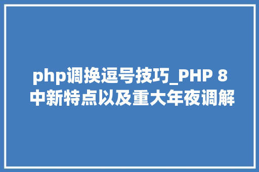 php调换逗号技巧_PHP 8 中新特点以及重大年夜调解