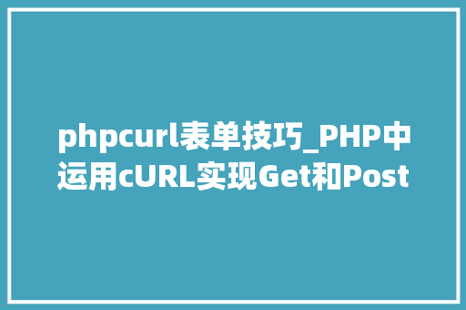 phpcurl表单技巧_PHP中运用cURL实现Get和Post请求的方法最全
