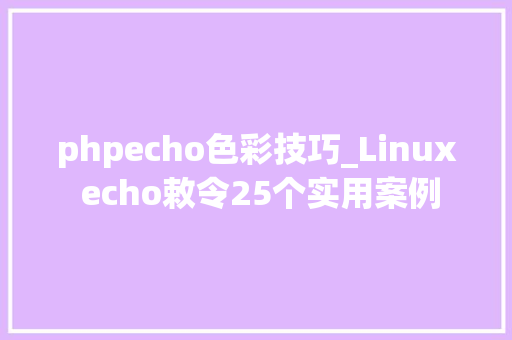 phpecho色彩技巧_Linux echo敕令25个实用案例