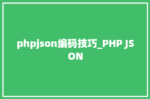 phpjson编码技巧_PHP JSON