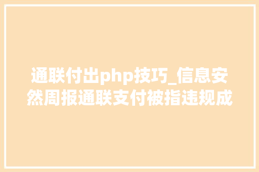 通联付出php技巧_信息安然周报通联支付被指违规成长商户