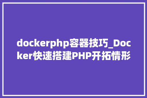 dockerphp容器技巧_Docker快速搭建PHP开拓情形具体教程
