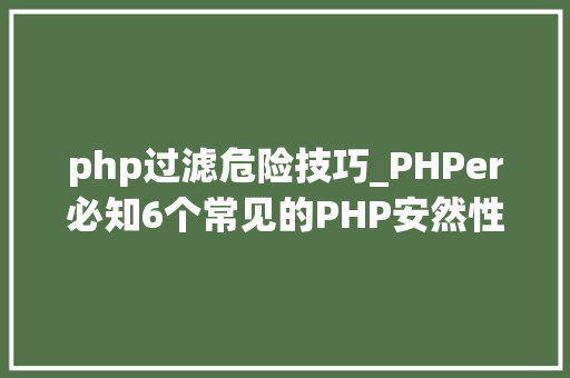 php过滤危险技巧_PHPer必知6个常见的PHP安然性进击