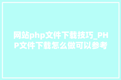 网站php文件下载技巧_PHP文件下载怎么做可以参考一下它 网站php文件下载技巧_PHP文件下载怎么做可以参考一下它 网站建设