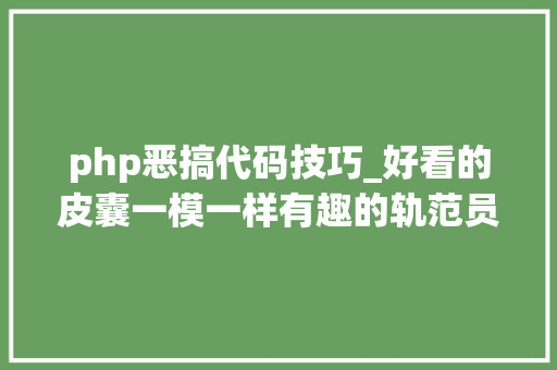 php恶搞代码技巧_好看的皮囊一模一样有趣的轨范员万里挑一代码中的有趣灵魂 php恶搞代码技巧_好看的皮囊一模一样有趣的轨范员万里挑一代码中的有趣灵魂 网站建设
