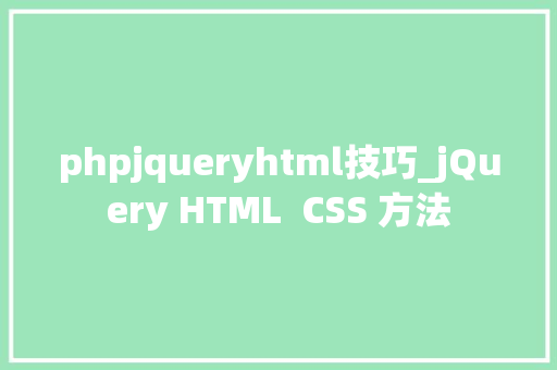 phpjqueryhtml技巧_jQuery HTML CSS 方法 phpjqueryhtml技巧_jQuery HTML CSS 方法
