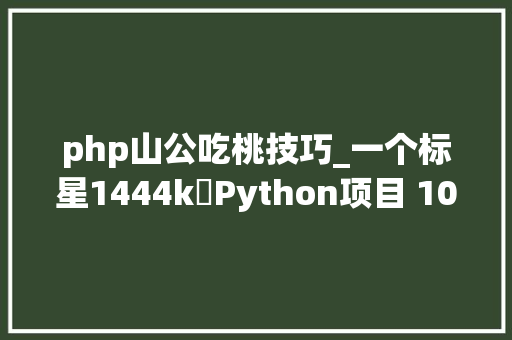 php山公吃桃技巧_一个标星1444k⭐Python项目 100 天从新手到大年夜师