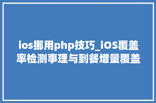 ios挪用php技巧_iOS覆盖率检测事理与到餐增量覆盖率检测实现