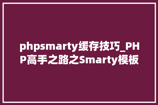phpsmarty缓存技巧_PHP高手之路之Smarty模板引擎