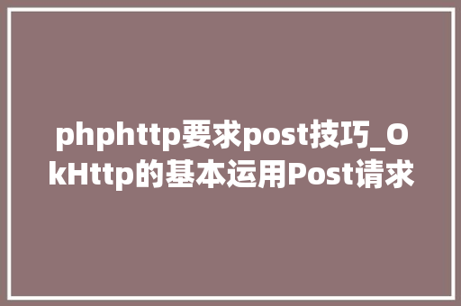 phphttp要求post技巧_OkHttp的基本运用Post请求