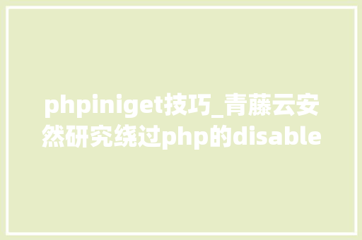 phpiniget技巧_青藤云安然研究绕过php的disable_functions上篇