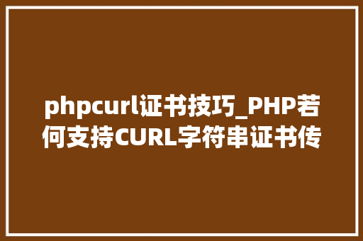 phpcurl证书技巧_PHP若何支持CURL字符串证书传输 