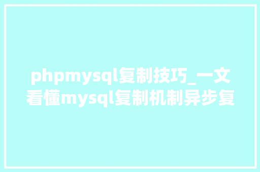 phpmysql复制技巧_一文看懂mysql复制机制异步复制半同步复制和并行复制 phpmysql复制技巧_一文看懂mysql复制机制异步复制半同步复制和并行复制 Web前端