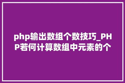 php输出数组个数技巧_PHP若何计算数组中元素的个数