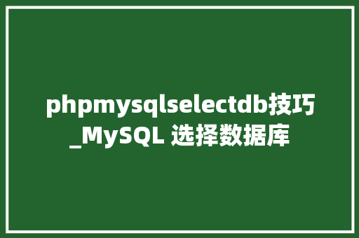 phpmysqlselectdb技巧_MySQL 选择数据库