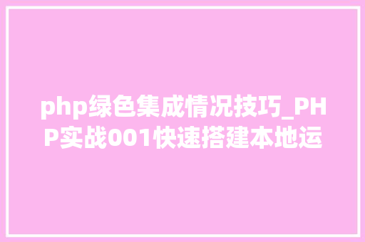 php绿色集成情况技巧_PHP实战001快速搭建本地运行情形绿色免安装