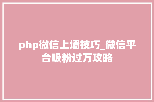 php微信上墙技巧_微信平台吸粉过万攻略
