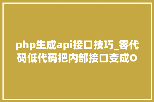 php生成api接口技巧_零代码低代码把内部接口变成OpenAPI开放接口的妙招