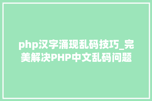 php汉字涌现乱码技巧_完美解决PHP中文乱码问题