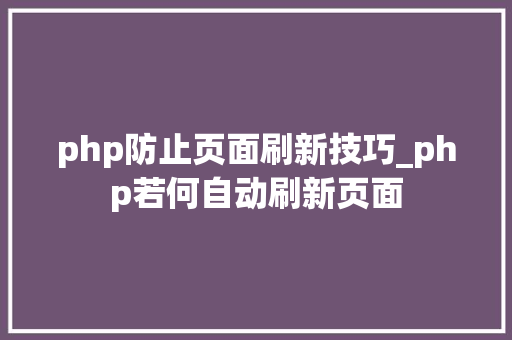 php防止页面刷新技巧_php若何自动刷新页面