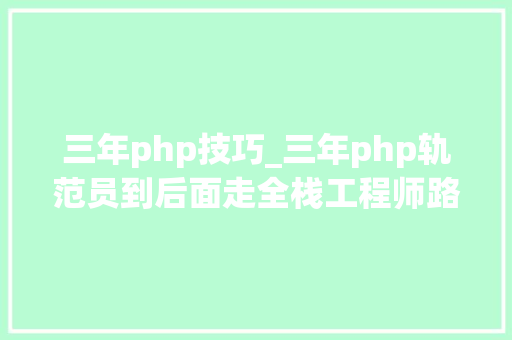 三年php技巧_三年php轨范员到后面走全栈工程师路线不再拿一万的工资