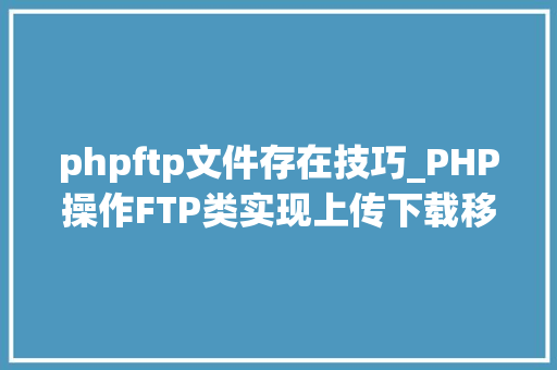 phpftp文件存在技巧_PHP操作FTP类实现上传下载移动创建的方法