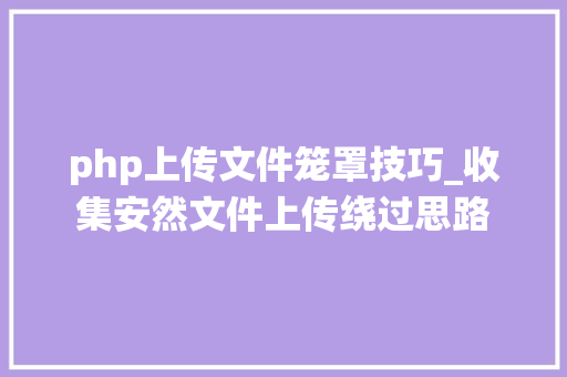 php上传文件笼罩技巧_收集安然文件上传绕过思路