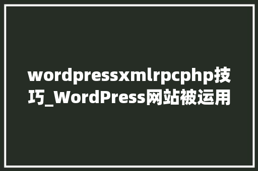 wordpressxmlrpcphp技巧_WordPress网站被运用xmlrpcphp进击解决办法