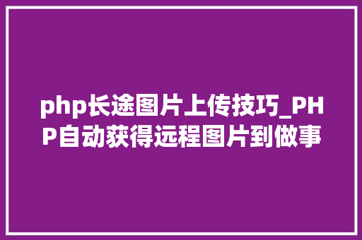 php长途图片上传技巧_PHP自动获得远程图片到做事器上原创