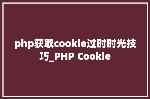 php获取cookie过时时光技巧_PHP Cookie