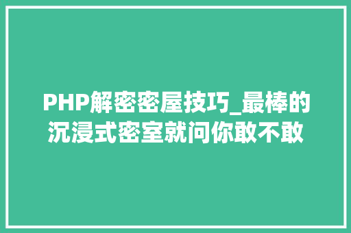 PHP解密密屋技巧_最棒的沉浸式密室就问你敢不敢
