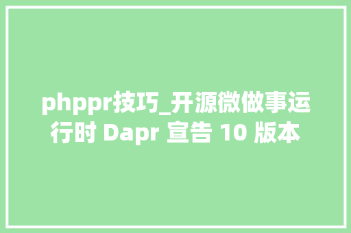 phppr技巧_开源微做事运行时 Dapr 宣告 10 版本