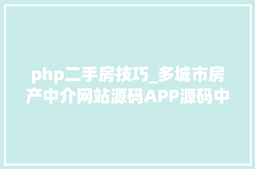 php二手房技巧_多城市房产中介网站源码APP源码中介经纪人新房二手房楼盘