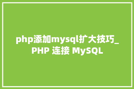 php添加mysql扩大技巧_PHP 连接 MySQL